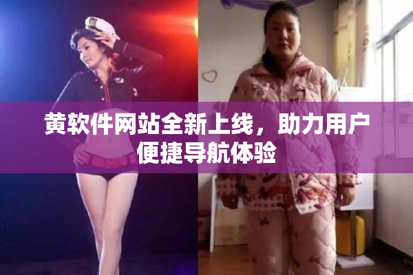 黄软件网站全新上线，助力用户便捷导航体验