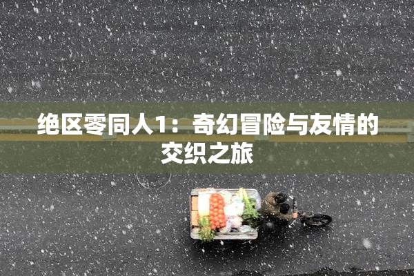 绝区零同人1：奇幻冒险与友情的交织之旅