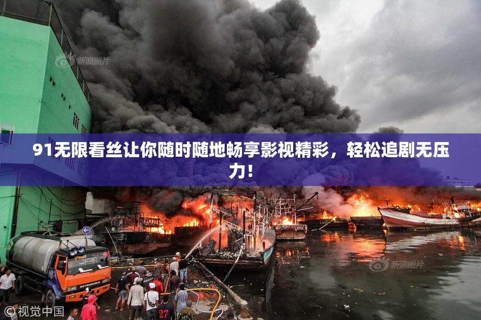 91无限看丝让你随时随地畅享影视精彩，轻松追剧无压力！