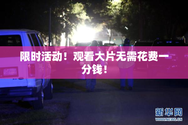 限时活动！观看大片无需花费一分钱！