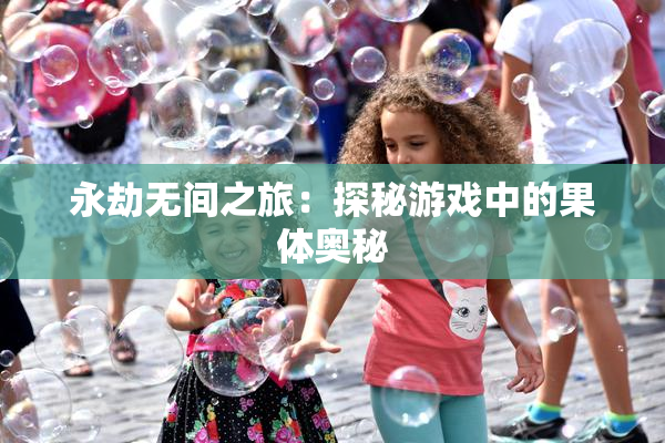 永劫无间之旅：探秘游戏中的果体奥秘