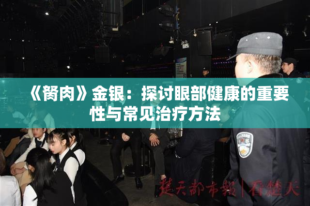《胬肉》金银：探讨眼部健康的重要性与常见治疗方法
