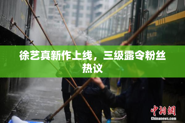 徐艺真新作上线，三级露令粉丝热议