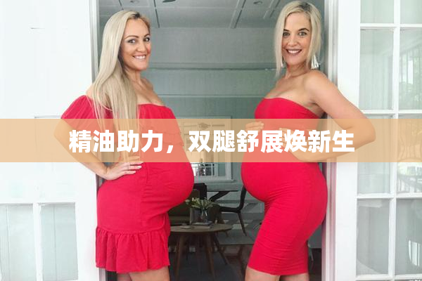 精油助力，双腿舒展焕新生
