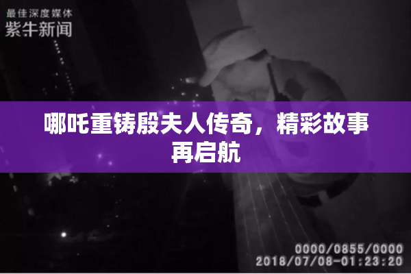 哪吒重铸殷夫人传奇，精彩故事再启航