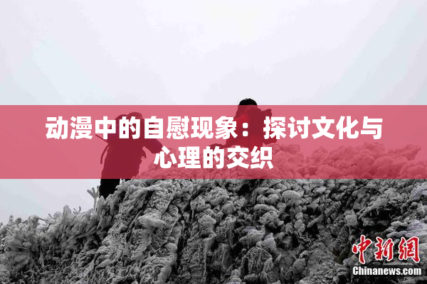 动漫中的自慰现象：探讨文化与心理的交织