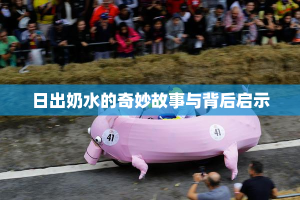 日出奶水的奇妙故事与背后启示