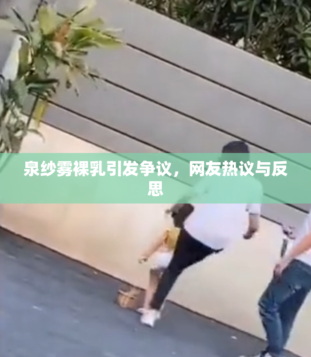 泉纱雾裸乳引发争议，网友热议与反思