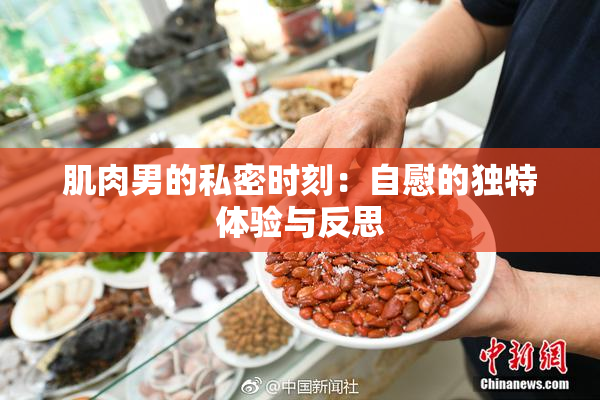 肌肉男的私密时刻：自慰的独特体验与反思