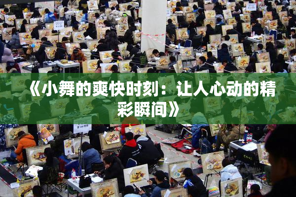 《小舞的爽快时刻：让人心动的精彩瞬间》