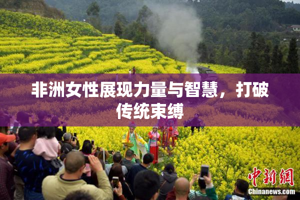 非洲女性展现力量与智慧，打破传统束缚