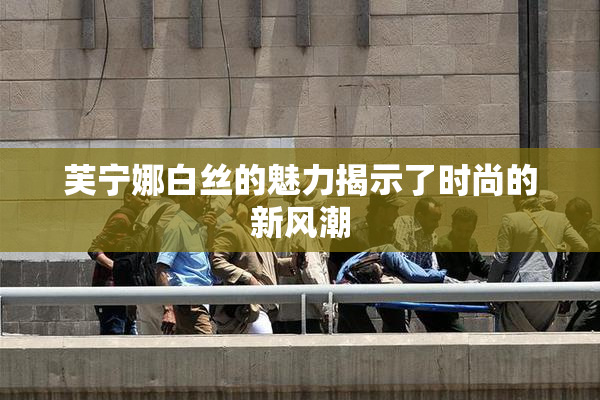 芙宁娜白丝的魅力揭示了时尚的新风潮