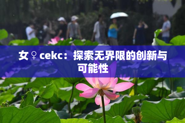 女♀cekc：探索无界限的创新与可能性