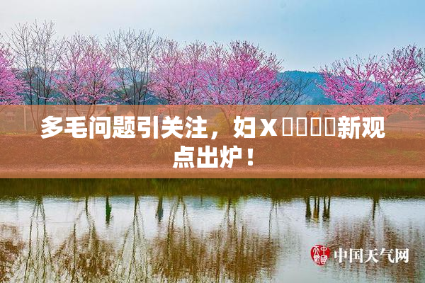 多毛问题引关注，妇Ⅹ乄乂❌‌新观点出炉！