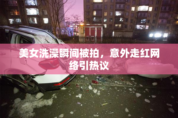 美女洗澡瞬间被拍，意外走红网络引热议