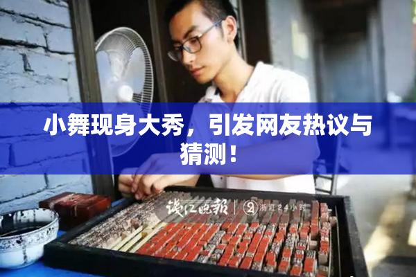 小舞现身大秀，引发网友热议与猜测！