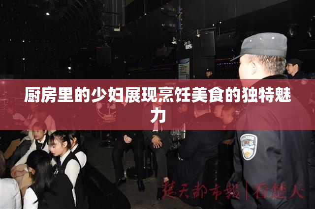 厨房里的少妇展现烹饪美食的独特魅力