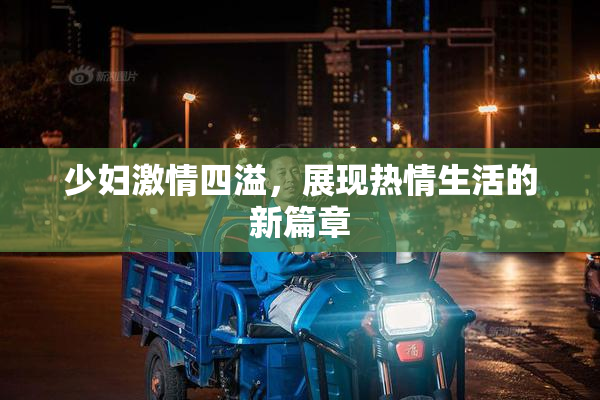 少妇激情四溢，展现热情生活的新篇章
