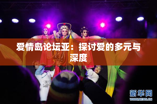 爱情岛论坛亚：探讨爱的多元与深度