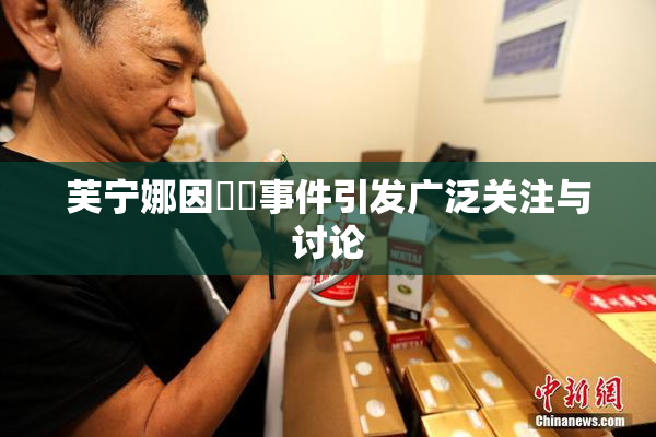 芙宁娜因❌‌事件引发广泛关注与讨论