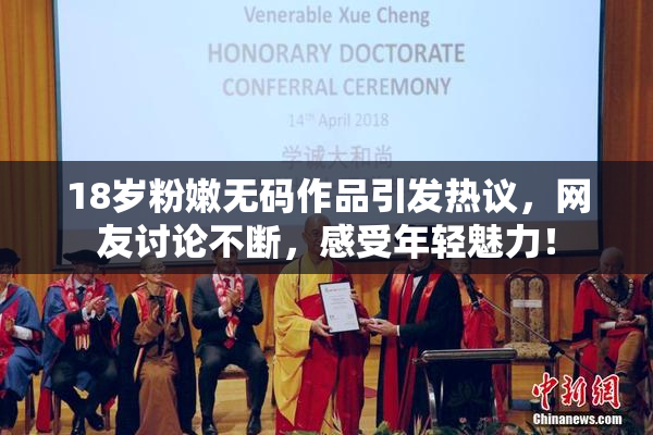 18岁粉嫩无码作品引发热议，网友讨论不断，感受年轻魅力！
