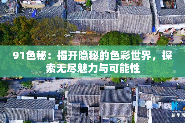 91色秘：揭开隐秘的色彩世界，探索无尽魅力与可能性