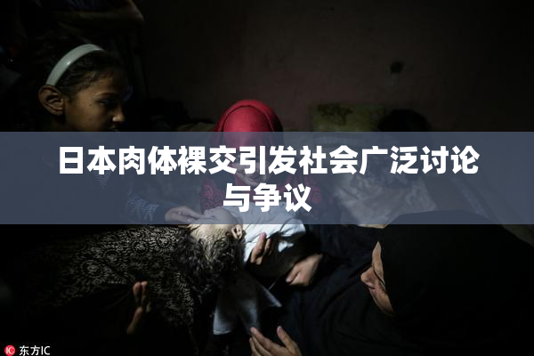 日本肉体裸交引发社会广泛讨论与争议