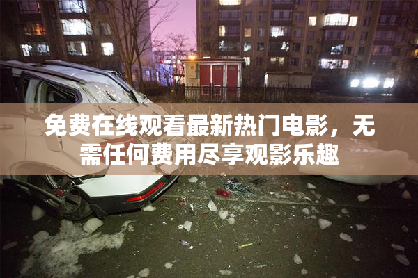 免费在线观看最新热门电影，无需任何费用尽享观影乐趣