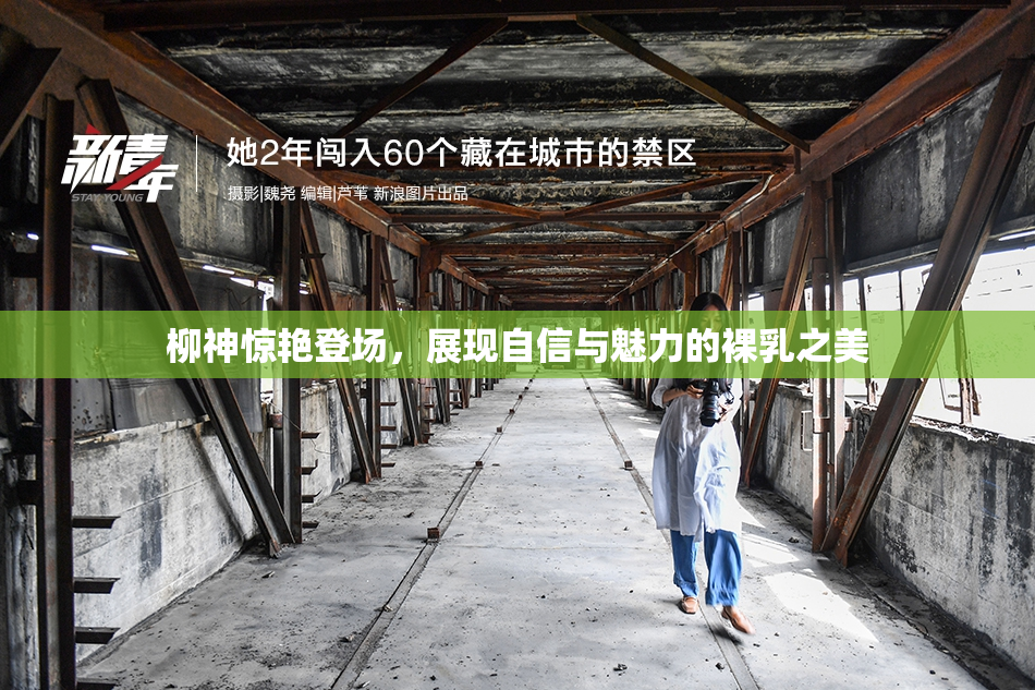柳神惊艳登场，展现自信与魅力的裸乳之美