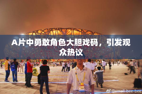 A片中勇敢角色大胆戏码，引发观众热议