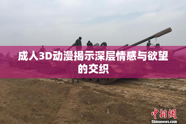 成人3D动漫揭示深层情感与欲望的交织