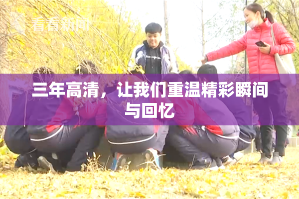 三年高清，让我们重温精彩瞬间与回忆