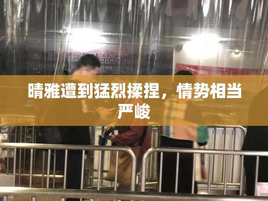 晴雅遭到猛烈揉捏，情势相当严峻