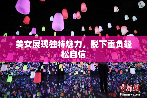 美女展现独特魅力，脱下重负轻松自信
