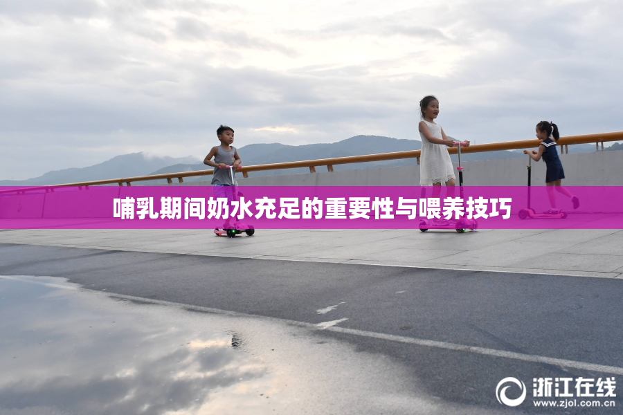 哺乳期间奶水充足的重要性与喂养技巧