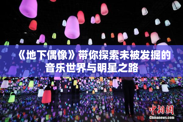 《地下偶像》带你探索未被发掘的音乐世界与明星之路