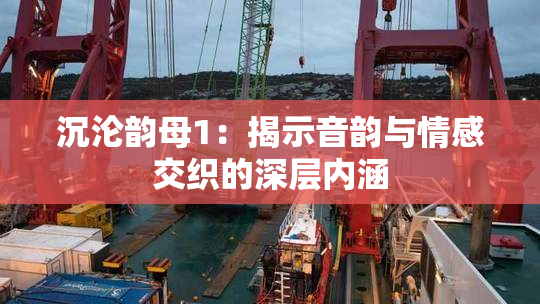 沉沦韵母1：揭示音韵与情感交织的深层内涵