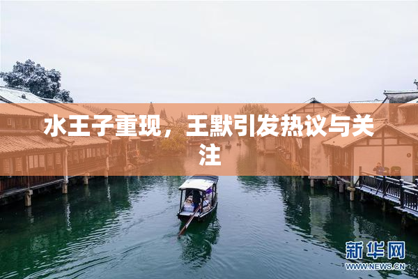 水王子重现，王默引发热议与关注