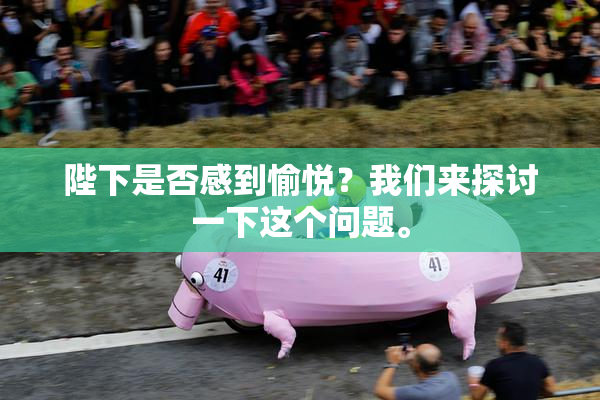 陛下是否感到愉悦？我们来探讨一下这个问题。