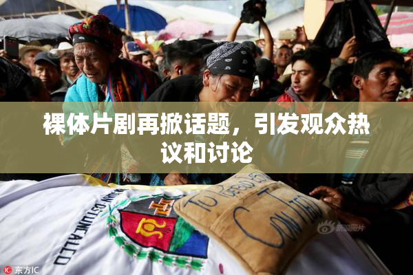 裸体片剧再掀话题，引发观众热议和讨论