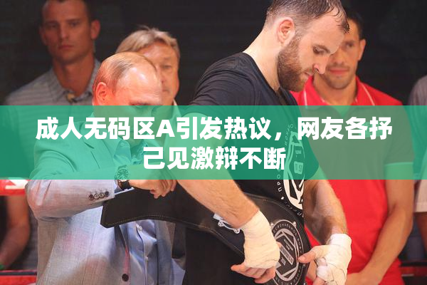成人无码区A引发热议，网友各抒己见激辩不断