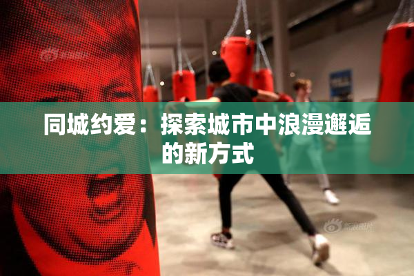同城约爱：探索城市中浪漫邂逅的新方式