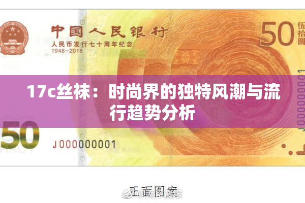 17c丝袜：时尚界的独特风潮与流行趋势分析
