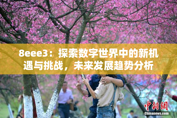 8eee3：探索数字世界中的新机遇与挑战，未来发展趋势分析