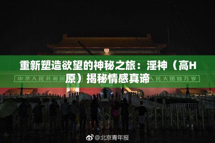 重新塑造欲望的神秘之旅：淫神（高H原）揭秘情感真谛