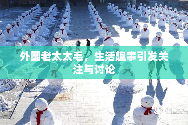 外国老太太毛，生活趣事引发关注与讨论