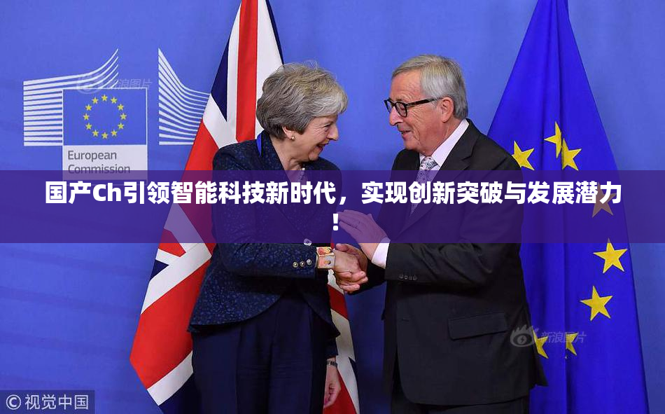 国产Ch引领智能科技新时代，实现创新突破与发展潜力！