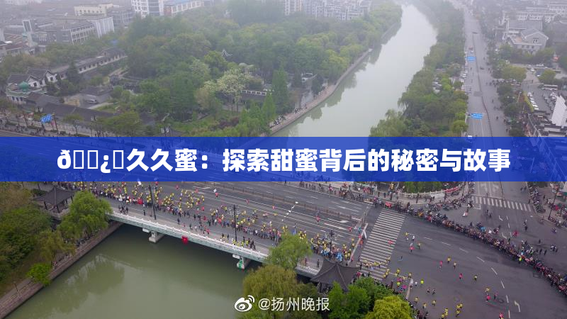 🌿‌久久蜜：探索甜蜜背后的秘密与故事