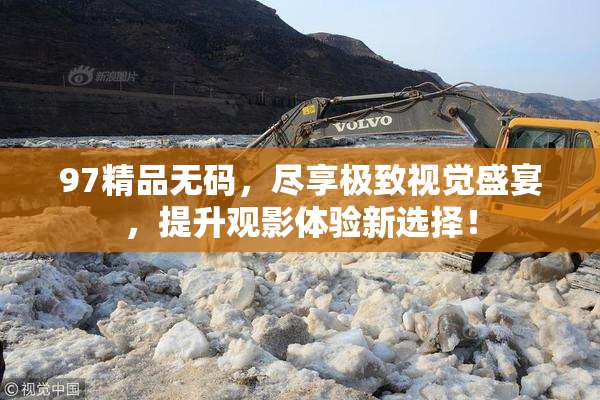 97精品无码，尽享极致视觉盛宴，提升观影体验新选择！