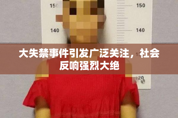 大失禁事件引发广泛关注，社会反响强烈大绝